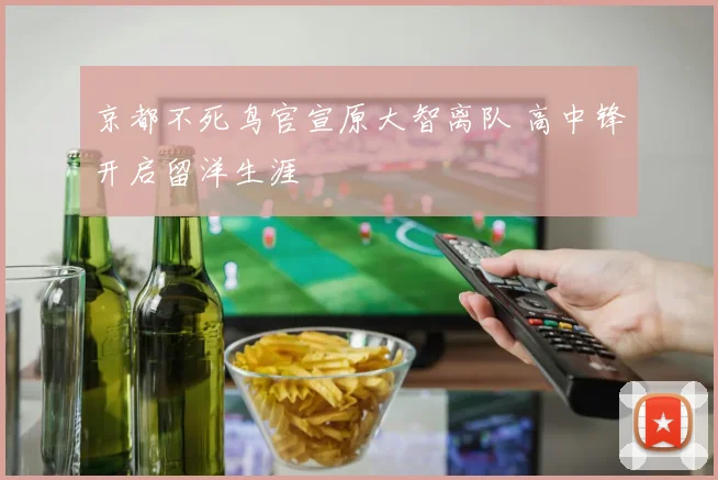 京都不死鸟官宣原大智离队 高中锋开启留洋生涯