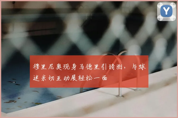 穆里尼奥现身马德里引猜测，与球迷亲切互动展轻松一面