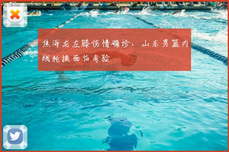 焦海龙左膝伤情确诊，山东男篮内线轮换面临考验