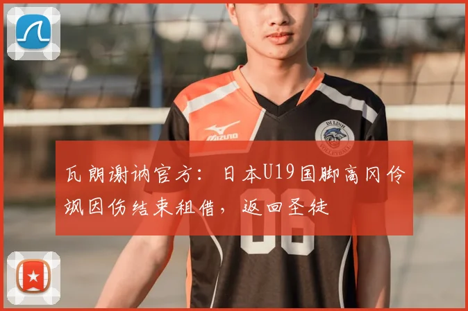 瓦朗谢讷官方：日本U19国脚高冈伶飒因伤结束租借，返回圣徒