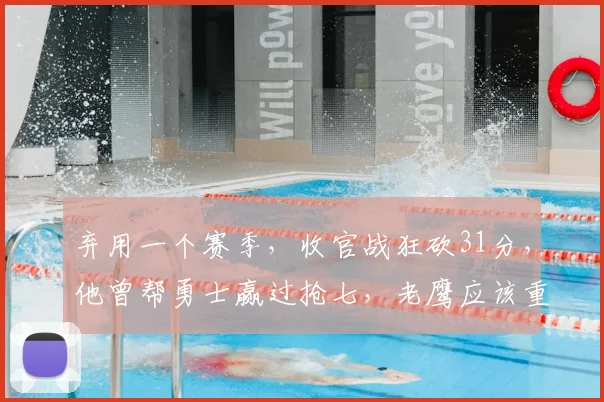 弃用一个赛季，收官战狂砍31分，他曾帮勇士赢过抢七，老鹰应该重用他