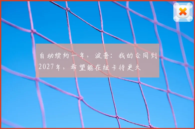 自动续约一年，波普：我的合同到2027年，希望能在纽卡待更久