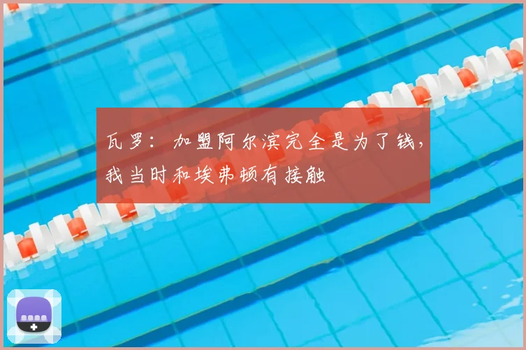 瓦罗：加盟阿尔滨完全是为了钱，我当时和埃弗顿有接触