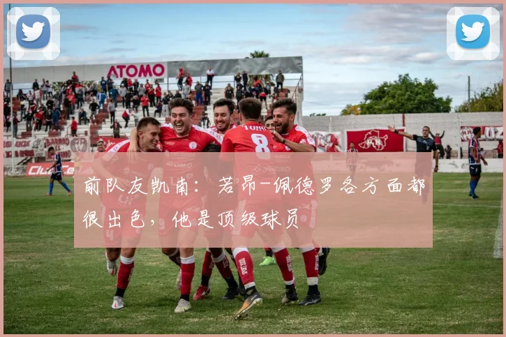 前队友凯南：若昂-佩德罗各方面都很出色，他是顶级球员