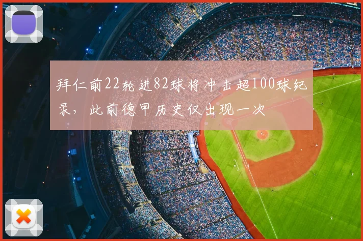 拜仁前22轮进82球将冲击超100球纪录，此前德甲历史仅出现一次