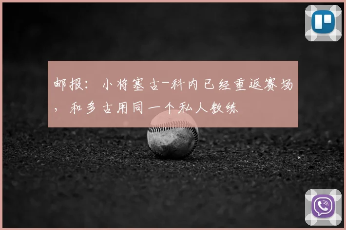 邮报：小将塞古-科内已经重返赛场，和多古用同一个私人教练