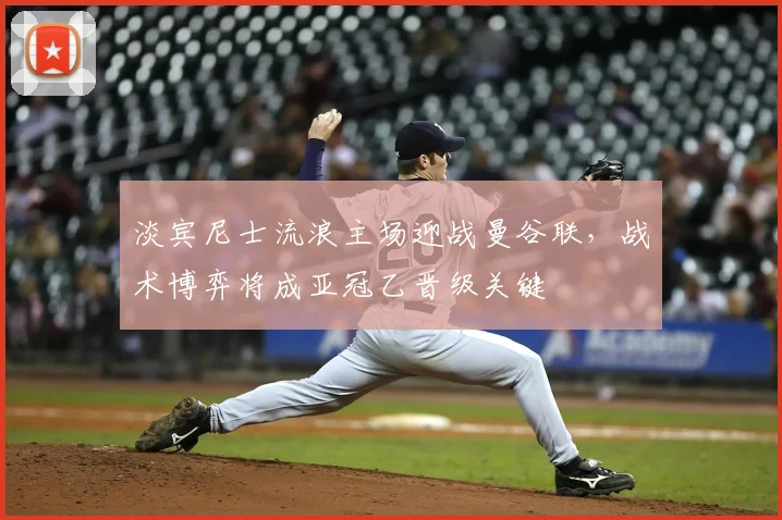 淡宾尼士流浪主场迎战曼谷联，战术博弈将成亚冠乙晋级关键