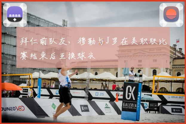 拜仁前队友，穆勒与J罗在美职联比赛结束后互换球衣