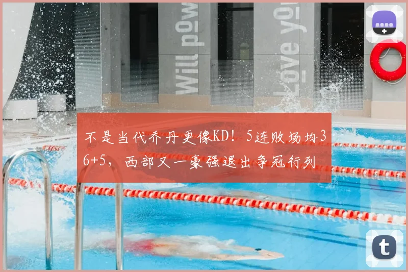 不是当代乔丹更像KD！5连败场均36+5，西部又一豪强退出争冠行列