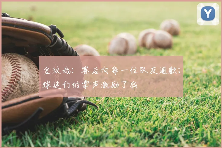 金玟哉：赛后向每一位队友道歉；球迷们的掌声激励了我