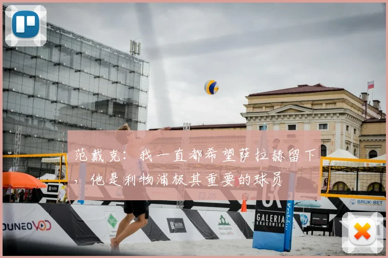 范戴克：我一直都希望萨拉赫留下，他是利物浦极其重要的球员
