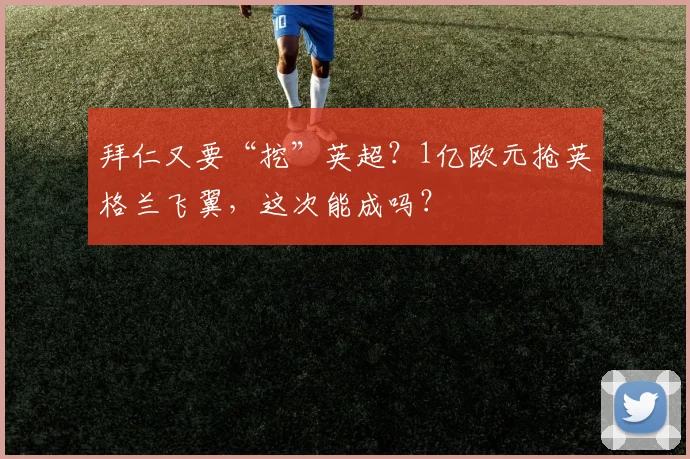 拜仁又要“挖”英超？1亿欧元抢英格兰飞翼，这次能成吗？