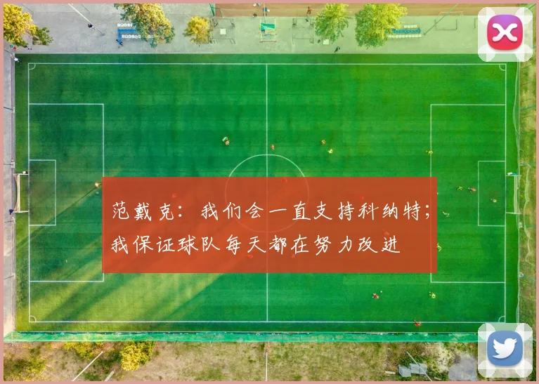 范戴克：我们会一直支持科纳特；我保证球队每天都在努力改进