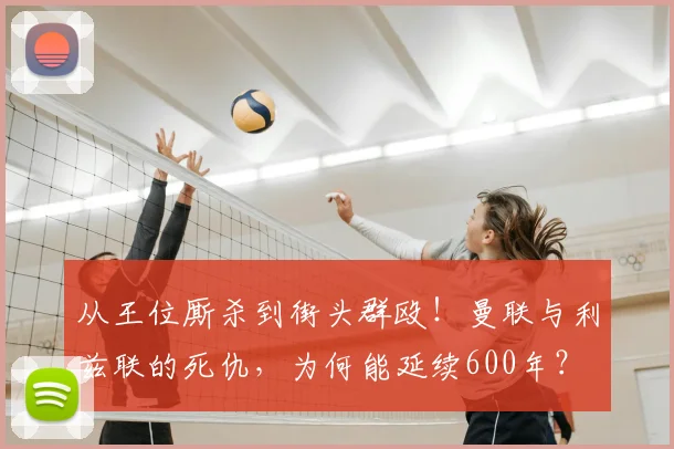 从王位厮杀到街头群殴！曼联与利兹联的死仇，为何能延续600年？