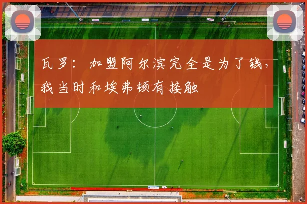 瓦罗：加盟阿尔滨完全是为了钱，我当时和埃弗顿有接触