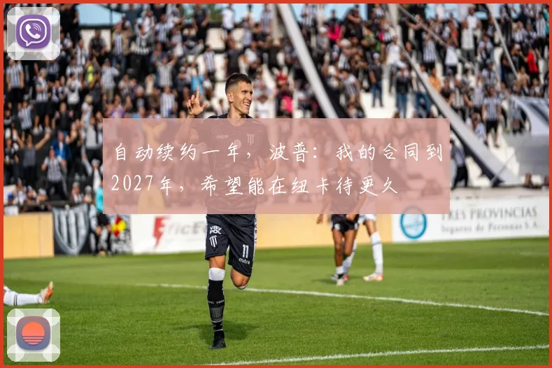 自动续约一年，波普：我的合同到2027年，希望能在纽卡待更久