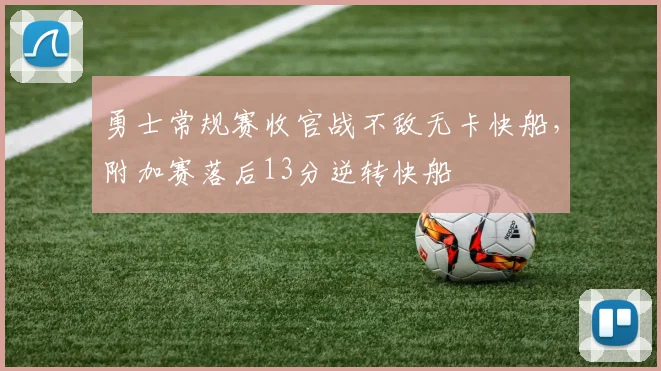 勇士常规赛收官战不敌无卡快船，附加赛落后13分逆转快船