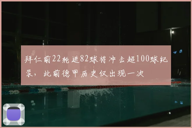 拜仁前22轮进82球将冲击超100球纪录，此前德甲历史仅出现一次