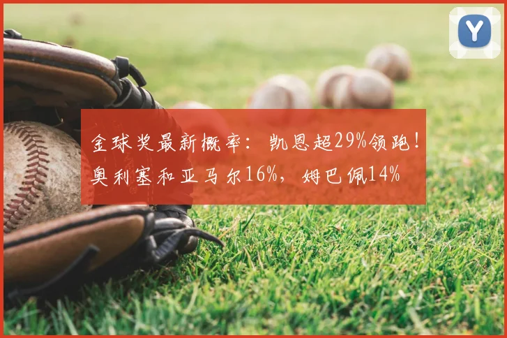 金球奖最新概率：凯恩超29%领跑！奥利塞和亚马尔16%，姆巴佩14%