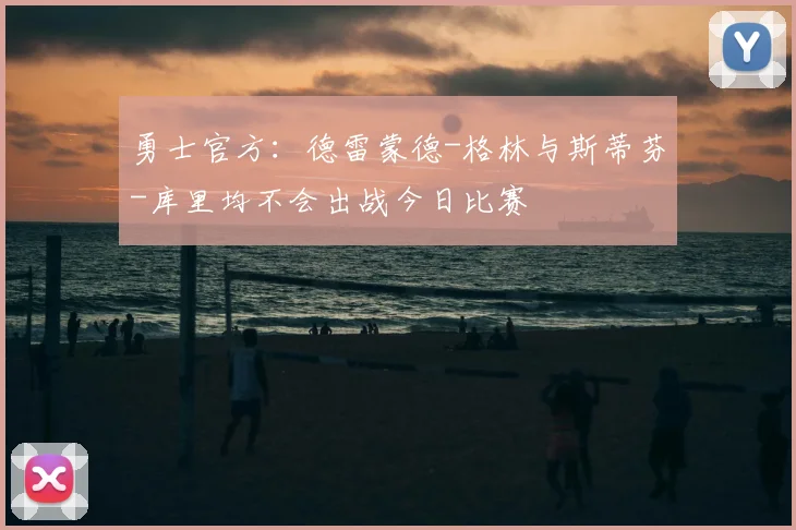 勇士官方：德雷蒙德-格林与斯蒂芬-库里均不会出战今日比赛