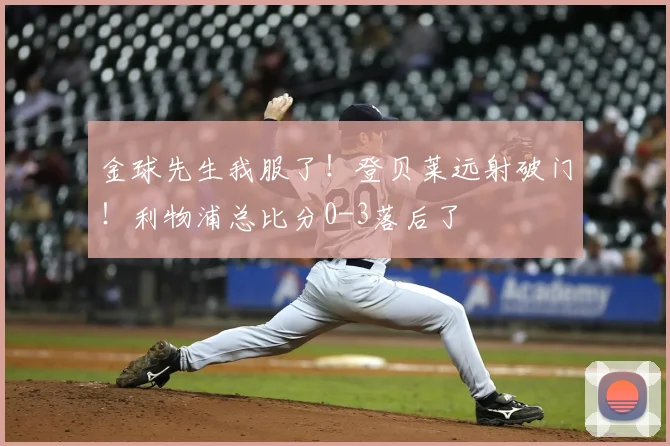 金球先生我服了！登贝莱远射破门！利物浦总比分0-3落后了