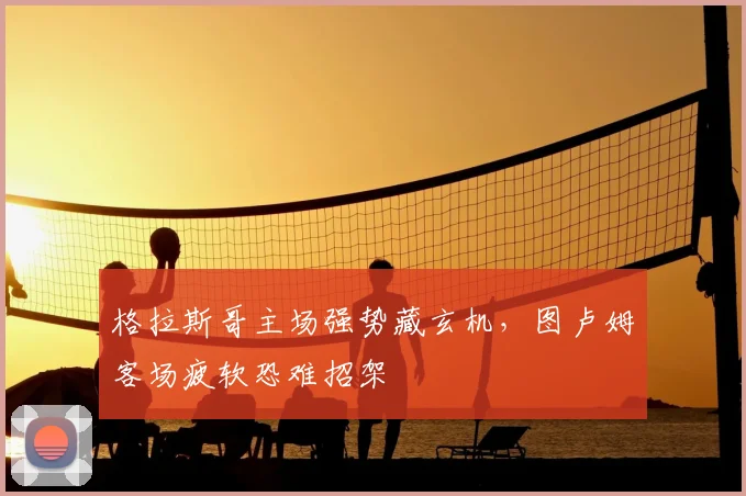格拉斯哥主场强势藏玄机，图卢姆客场疲软恐难招架