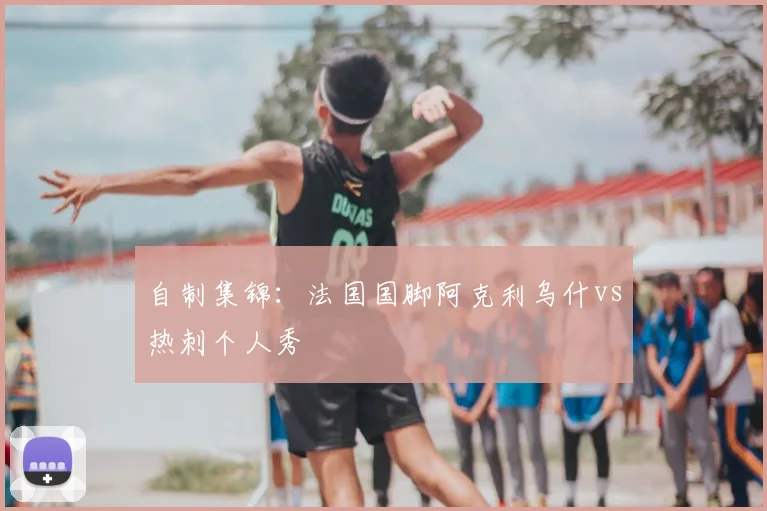 自制集锦：法国国脚阿克利乌什vs热刺个人秀