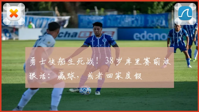 勇士快船生死战！38岁库里赛前放狠话：赢球，或者回家度假