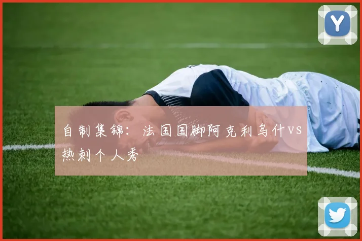 自制集锦：法国国脚阿克利乌什vs热刺个人秀