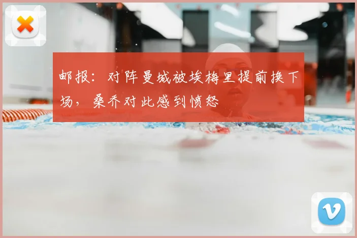 邮报：对阵曼城被埃梅里提前换下场，桑乔对此感到愤怒