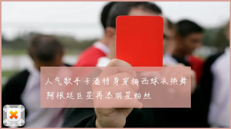人气歌手卡潘特身穿梅西球衣热舞 阿根廷巨星再添明星粉丝