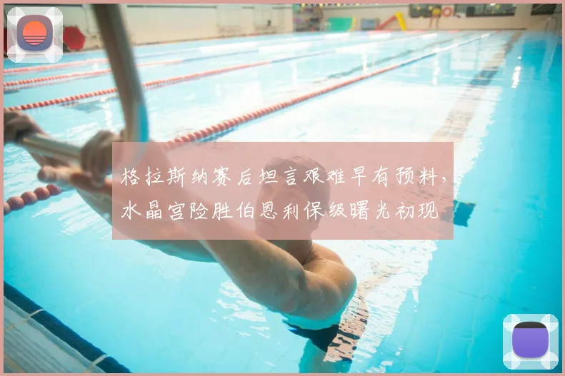 格拉斯纳赛后坦言艰难早有预料，水晶宫险胜伯恩利保级曙光初现